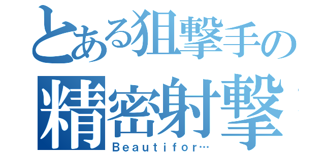 とある狙撃手の精密射撃（Ｂｅａｕｔｉｆｏｒ…）