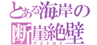 とある海岸の断崖絶壁（デストロイ）