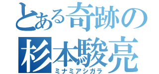 とある奇跡の杉本駿亮（ミナミアシガラ）