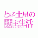 とある土屋の坊主生活（なんて毎日だ！）