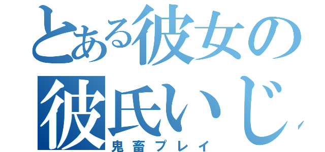 とある彼女の彼氏いじめ（鬼畜プレイ）