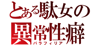 とある駄女の異常性癖（パラフィリア）