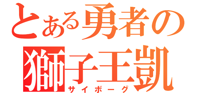 とある勇者の獅子王凱（サイボーグ）