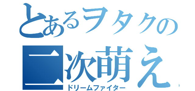 とあるヲタクの二次萌え（ドリームファイター）