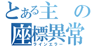 とある主の座標異常（ラインエラー）