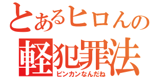 とあるヒロんの軽犯罪法（ビンカンなんだね）