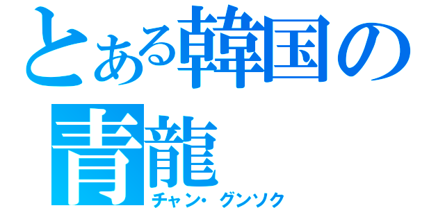 とある韓国の青龍（チャン・グンソク）