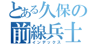 とある久保の前線兵士（インデックス）