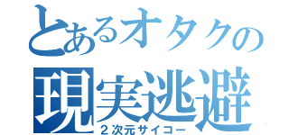 とあるオタクの現実逃避（２次元サイコー）