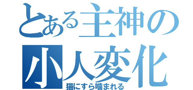 とある主神の小人変化（猫にすら噛まれる）