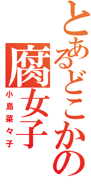 とあるどこかの腐女子（小島菜々子）