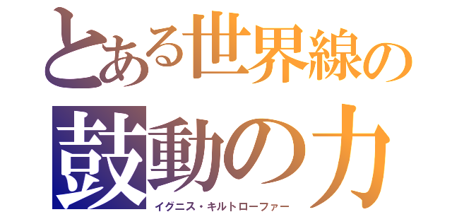 とある世界線の鼓動の力（イグニス・キルトローファー）