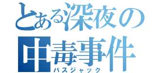 とある深夜の中毒事件（バスジャック）