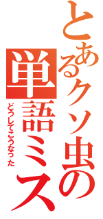 とあるクソ虫の単語ミスⅡ（どうしてこうなった）