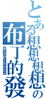 とある想想想想想の布丁的發（比帥帝還想想想想）