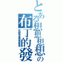 とある想想想想想の布丁的發（比帥帝還想想想想）