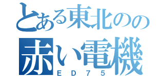 とある東北のの赤い電機（ＥＤ７５）