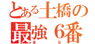 とある土橋の最強６番（まな）