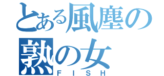 とある風塵の熟の女（ＦＩＳＨ）