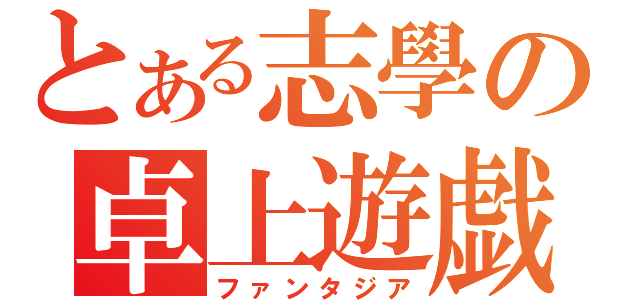 とある志學の卓上遊戯（ファンタジア）