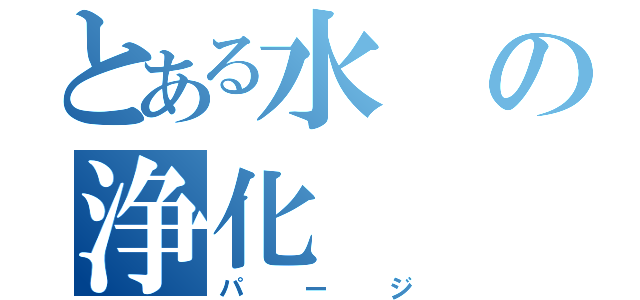 とある水の浄化（パージ）