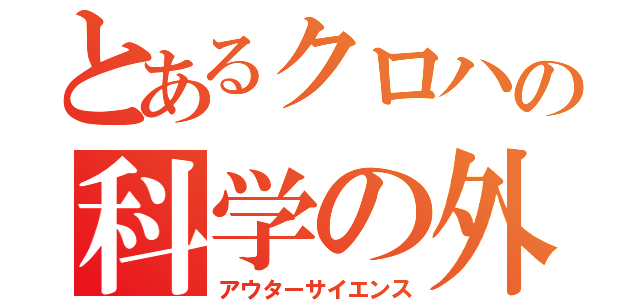 とあるクロハの科学の外（アウターサイエンス）