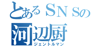 とあるＳＮＳの河辺厨（ジェントルマン）