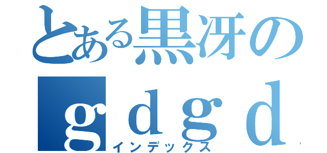 とある黒冴のｇｄｇｄ放送（インデックス）