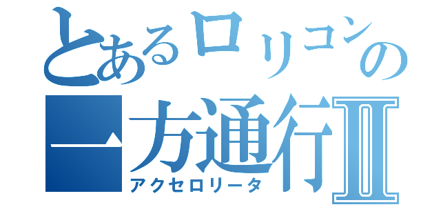 とあるロリコンの一方通行Ⅱ（アクセロリータ）