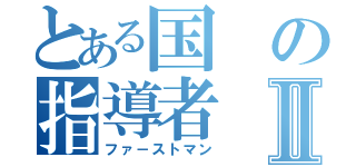 とある国の指導者Ⅱ（ファ－ストマン）