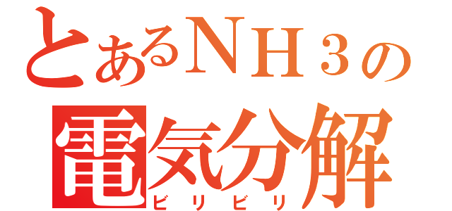 とあるＮＨ３の電気分解（ビリビリ）