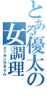 とある優太の女調理（クッキングタイム）