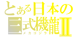 とある日本の三式機龍Ⅱ（メカゴジラ）