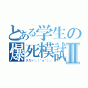 とある学生の爆死模試Ⅱ（テスト＼（＾ｏ＾）／）