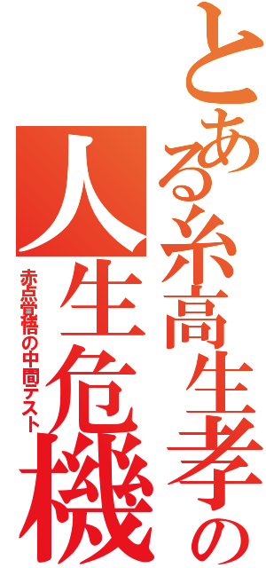 とある糸高生孝鷹の人生危機（赤点覚悟の中間テスト）