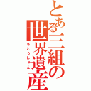 とある三組の世界遺産（さとうしゅん）