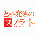 とある変態のスプラトゥーン（ソイチューバー）