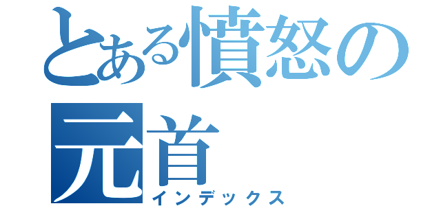 とある憤怒の元首（インデックス）