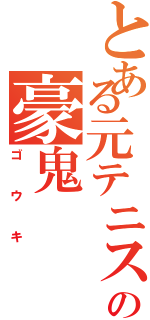 とある元テニス部の豪鬼Ⅱ（ゴウキ）