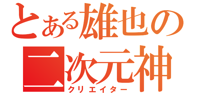 とある雄也の二次元神（クリエイター）