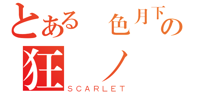 とある緋色月下の狂咲ノ絶（ＳＣＡＲＬＥＴ）