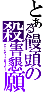 とある饅頭の殺害懇願（ころちて…ころ…ち…）