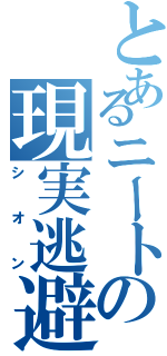 とあるニートの現実逃避（シオン）