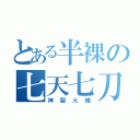 とある半裸の七天七刀（神裂火織）