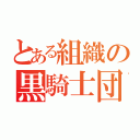 とある組織の黒騎士団（）