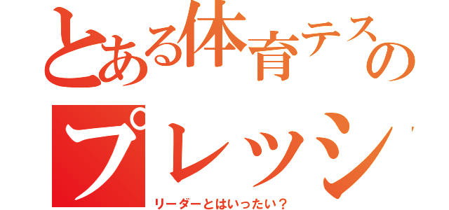 とある体育テストのプレッシャー（リーダーとはいったい？）