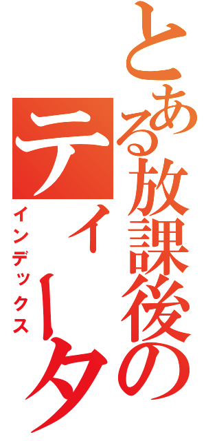 とある放課後のティータイム（インデックス）