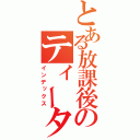 とある放課後のティータイム（インデックス）