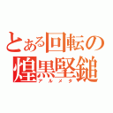 とある回転の煌黒堅鎚（アルメタ）