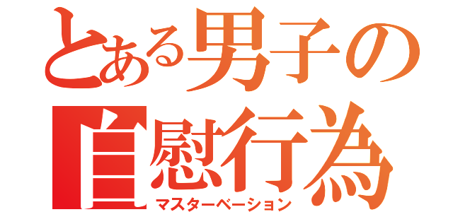 とある男子の自慰行為（マスターベーション）